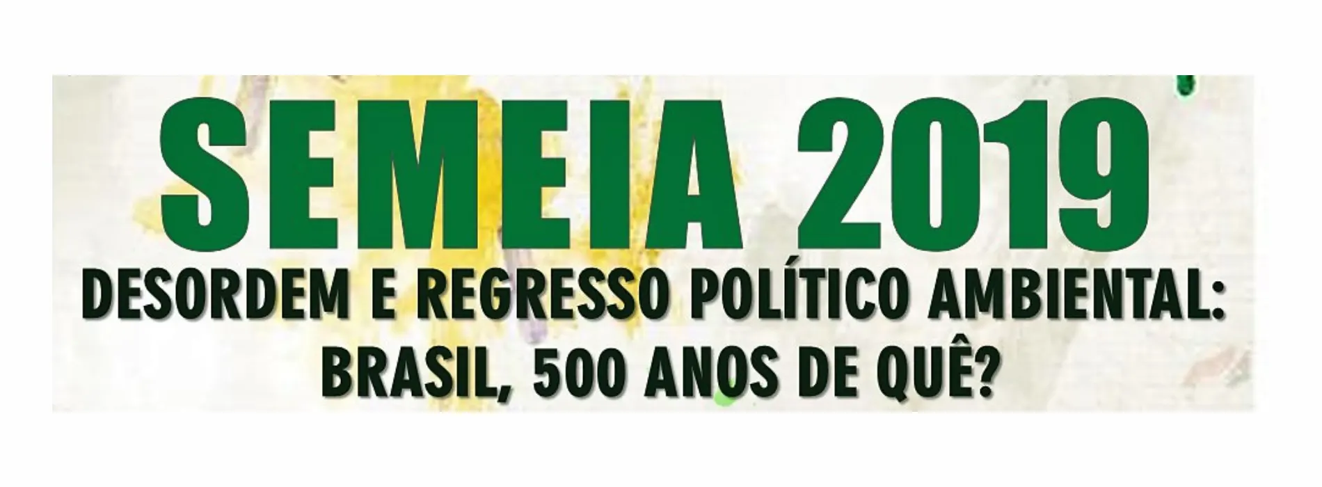 SEMEIA 2019: Desordem e Regresso Político Ambiental: Brasil, 500 anos de quê?