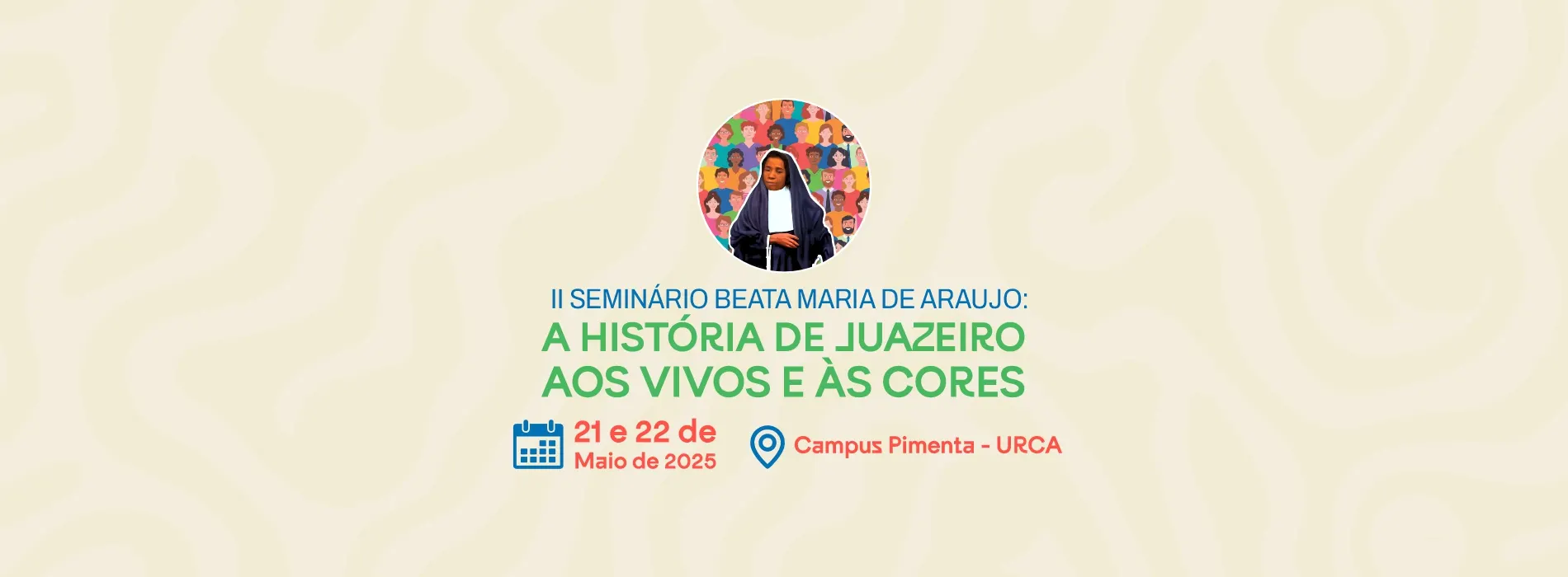 II SEMINÁRIO BEATA MARIA DE ARAUJO: A HISTÓRIA DE JUAZEIRO AOS VIVOS E ÀS CORES